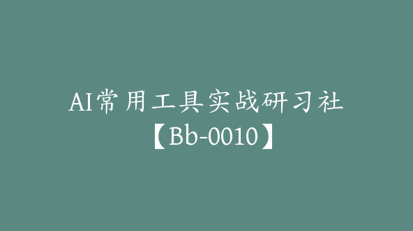 AI常用工具实战研习社【Bb-0010】