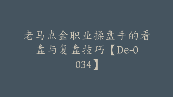 老马点金职业操盘手的看盘与复盘技巧【De-0034】