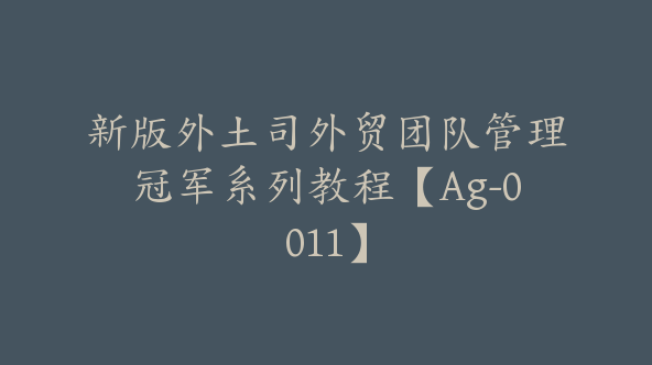 新版外土司外贸团队管理冠军系列教程【Ag-0011】