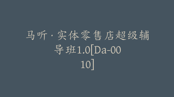 马听·实体零售店超级辅导班1.0[Da-0010]