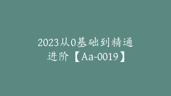 2023从0基础到精通进阶【Aa-0019】