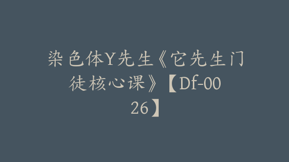 染色体Y先生《它先生门徒核心课》【Df-0026】