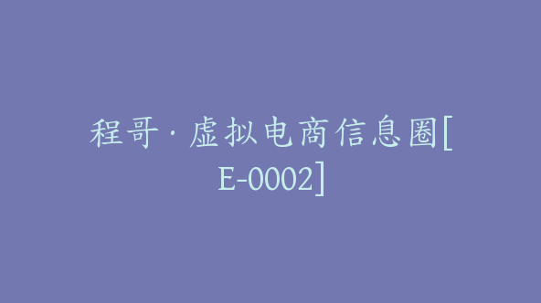 程哥·虚拟电商信息圈[E-0002]