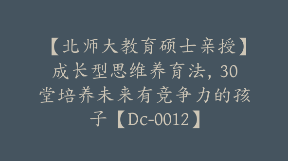 【北师大教育硕士亲授】成长型思维养育法，30堂培养未来有竞争力的孩子【Dc-0012】