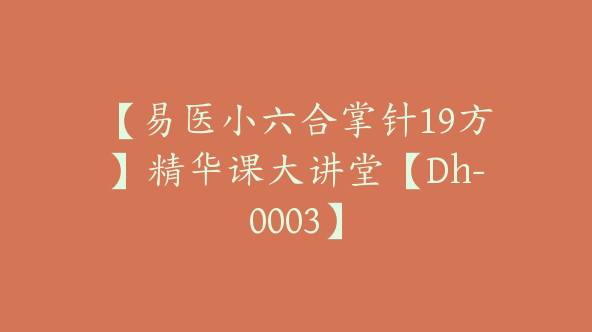 【易医小六合掌针19方】精华课大讲堂【Dh-0003】