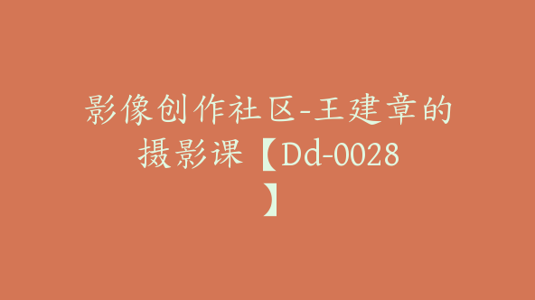 影像创作社区-王建章的摄影课【Dd-0028】