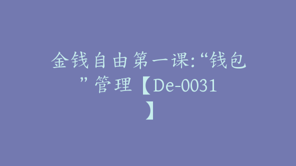 金钱自由第一课:“钱包”管理【De-0031】