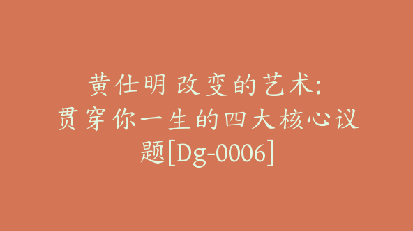 黄仕明 改变的艺术: 贯穿你一生的四大核心议题[Dg-0006]