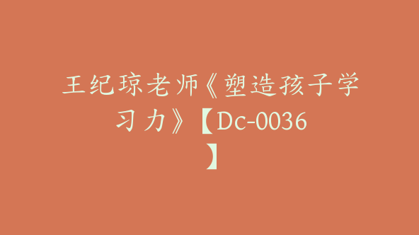 王纪琼老师《塑造孩子学习力》【Dc-0036】