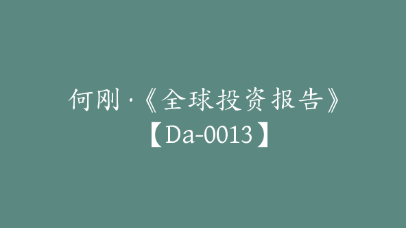 何刚·《全球投资报告》【Da-0013】