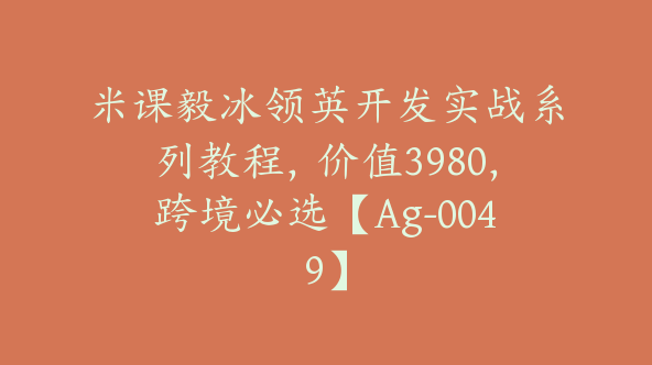 米课毅冰领英开发实战系列教程，价值3980，跨境必选【Ag-0049】