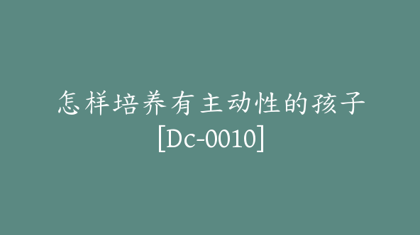 怎样培养有主动性的孩子[Dc-0010]