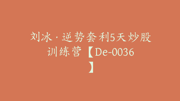 刘冰·逆势套利5天炒股训练营【De-0036】