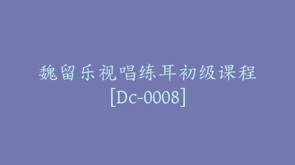 魏留乐视唱练耳初级课程[Dc-0008]