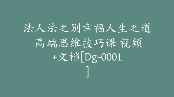 法人法之别幸福人生之道 高端思维技巧课 视频+文档[Dg-0001]