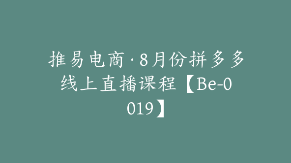 推易电商·8月份拼多多线上直播课程【Be-0019】