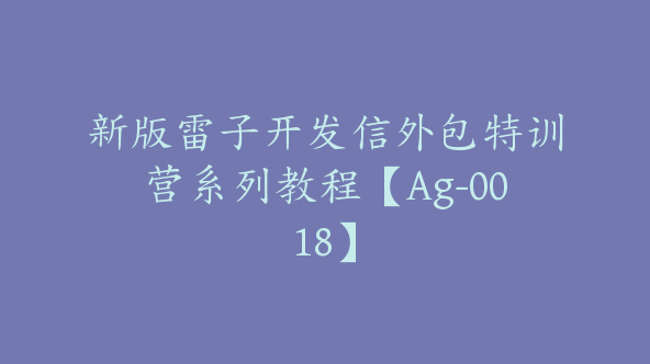 新版雷子开发信外包特训营系列教程【Ag-0018】