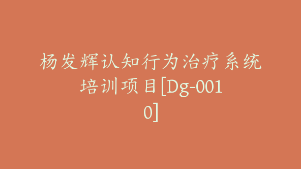 杨发辉认知行为治疗系统培训项目[Dg-0010]