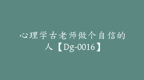 心理学古老师做个自信的人【Dg-0016】