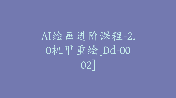 AI绘画进阶课程-2.0机甲重绘[Dd-0002]