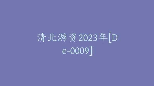 清北游资2023年[De-0009]