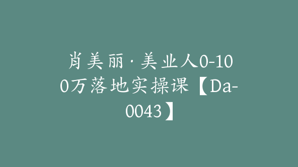 肖美丽·美业人0-100万落地实操课【Da-0043】