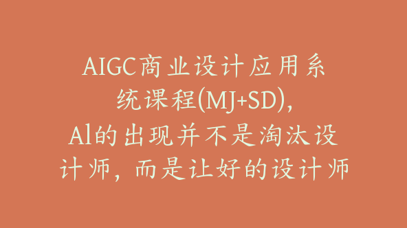 AIGC商业设计应用系统课程(MJ+SD)，Al的出现并不是淘汰设计师，而是让好的设计师更优秀【E-00032】