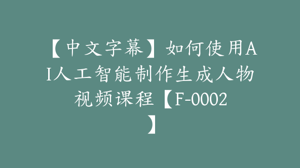 【中文字幕】如何使用AI人工智能制作生成人物视频课程【F-0002】