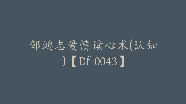 邹鸿志爱情读心术(认知)【Df-0043】