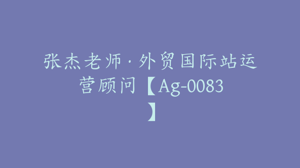 张杰老师·外贸国际站运营顾问【Ag-0083】