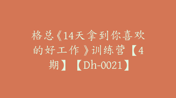 格总《14天拿到你喜欢的好工作 》训练营【4期】【Dh-0021】