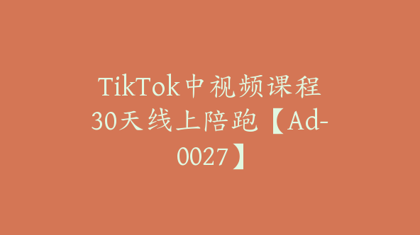 TikTok中视频课程30天线上陪跑【Ad-0027】