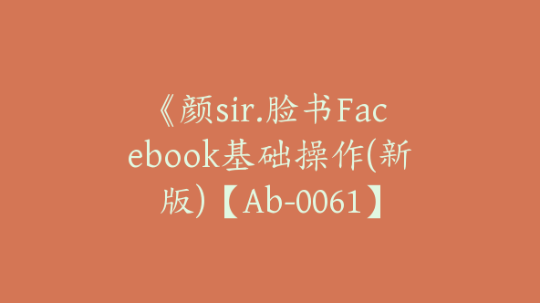 《颜sir.脸书Facebook基础操作(新版)【Ab-0061】