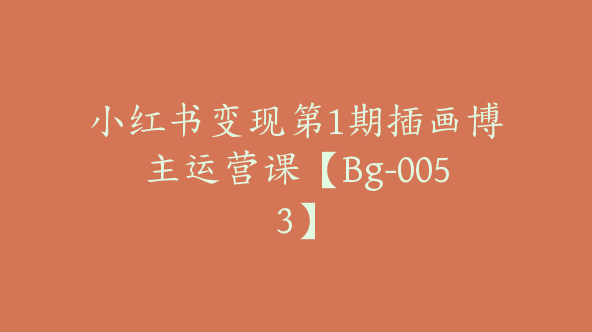 小红书变现第1期插画博主运营课【Bg-0053】