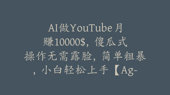 AI做YouTube月赚10000$，傻瓜式操作无需露脸，简单粗暴，小白轻松上手【Ag-0106】