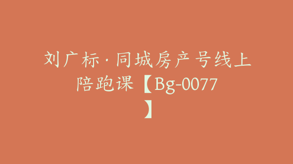 刘广标·同城房产号线上陪跑课【Bg-0077】