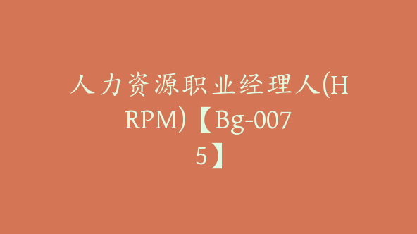 人力资源职业经理人(HRPM)【Bg-0075】