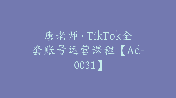 唐老师·TikTok全套账号运营课程【Ad-0031】