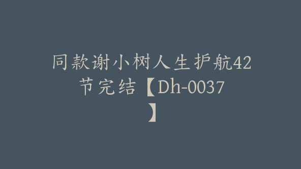 同款谢小树人生护航42节完结【Dh-0037】