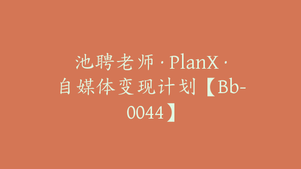 池聘老师·PlanX·自媒体变现计划【Bb-0044】