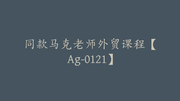 同款马克老师外贸课程【Ag-0121】