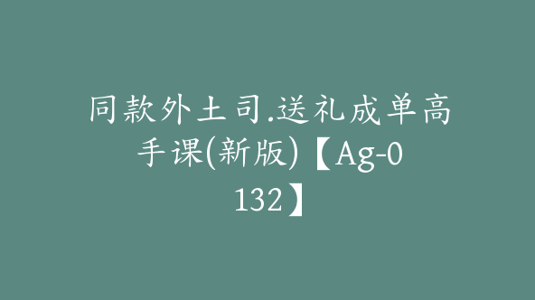 同款外土司.送礼成单高手课(新版)【Ag-0132】