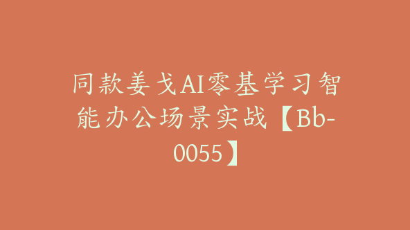 同款姜戈AI零基学习智能办公场景实战【Bb-0055】