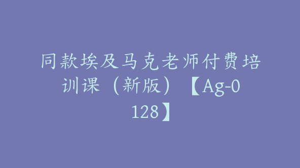 同款埃及马克老师付费培训课（新版）【Ag-0128】