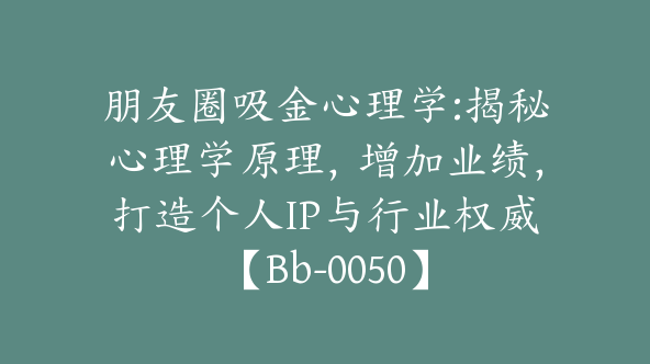 朋友圈吸金心理学:揭秘心理学原理，增加业绩，打造个人IP与行业权威【Bb-0050】