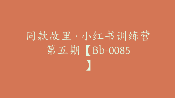 同款故里·小红书训练营第五期【Bb-0085】