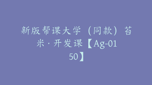 新版帮课大学（同款）苔米·开发课【Ag-0150】