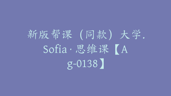 新版帮课（同款）大学.Sofia·思维课【Ag-0138】