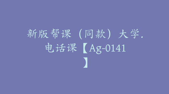 新版帮课（同款）大学.电话课【Ag-0141】