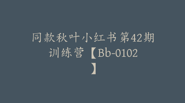 同款秋叶小红书第42期训练营【Bb-0102】